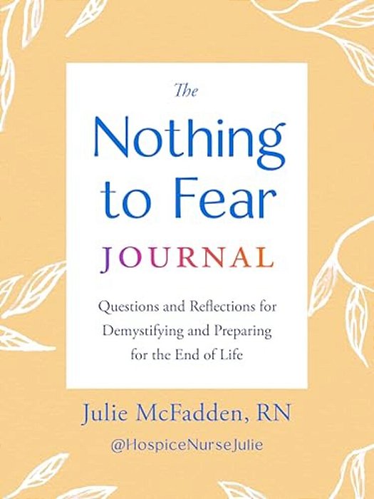 The Nothing To Fear Journal: Questions And Reflections For Demystifying And Preparing For The End Of Life-..