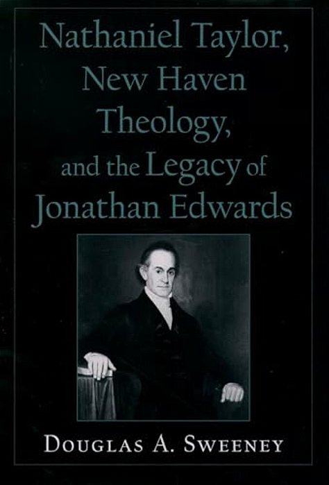 Nathaniel Taylor, New Haven Theology, And The Legacy Of Jonathan Edwards-..