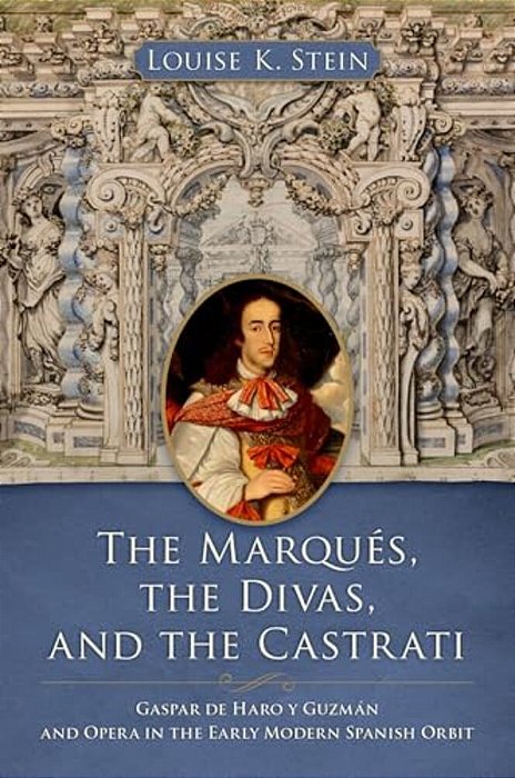 The Marqués, The Divas, And The Castrati: Gaspar De Haro Y Guzmán And Opera In The Early Modern Spanish Orbit-..