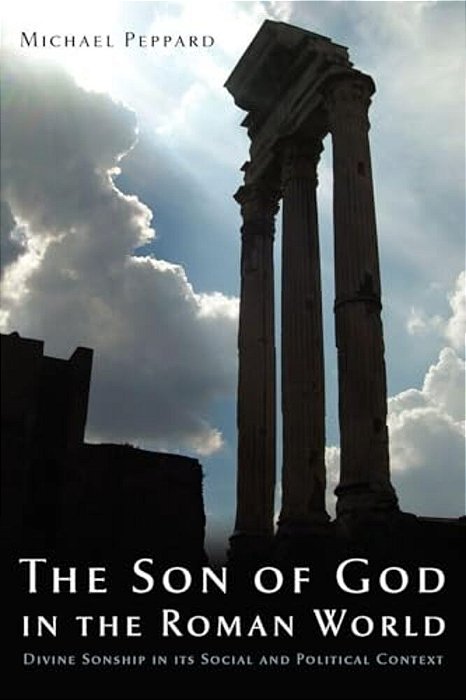 The Son Of God In The Roman World: Divine Sonship In Its Social And Political Context-..
