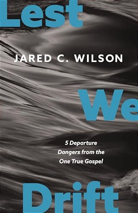 Lest We Drift: Five Departure Dangers From The One True Gospel-..