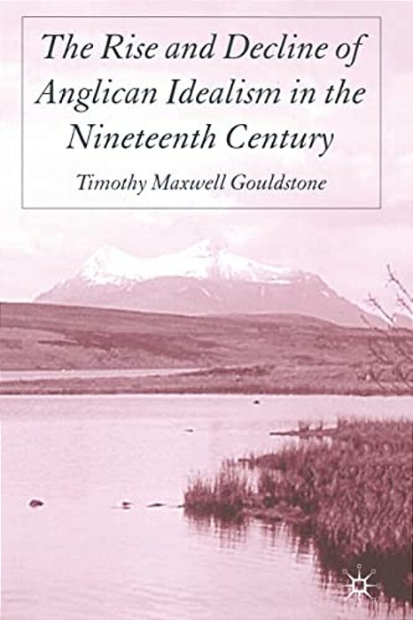 The Rise And Decline Of Anglican Idealism In The Nineteenth Century-..