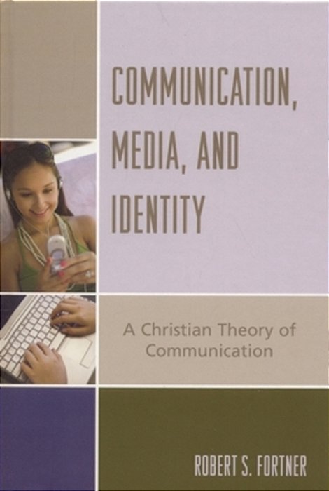 Communication, Media, And Identity: A Christian Theory Of Communication-..