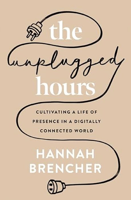 The Unplugged Hours: Cultivating A Life Of Presence In A Digitally Connected World-..