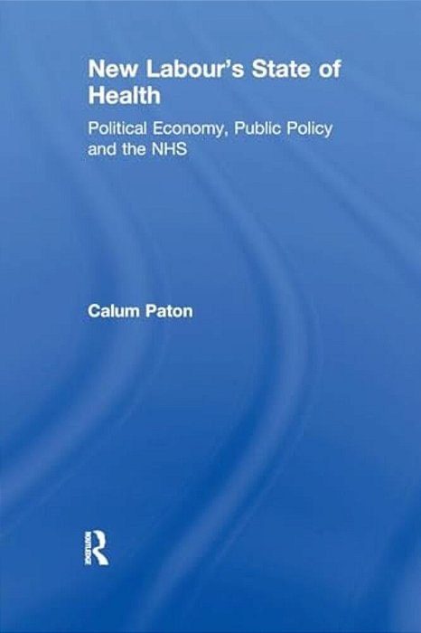New Labour's State Of Health: Political Economy, Public Policy And The Nhs-..