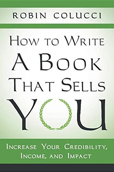 How To Write A Book That Sells You: Increase Your Credibility, Income, And Impact-..