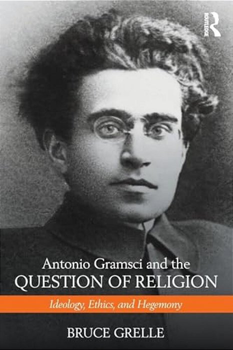 Antonio Gramsci And The Question Of Religion: Ideology, Ethics, And Hegemony-..