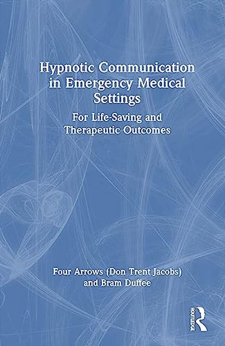 Hypnotic Communication In Emergency Medical Settings: For Life-Saving And Therapeutic Outcomes-..