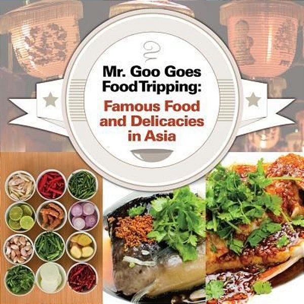Mr. Goo Goes Food Tripping: Famous Food And Delicacies In Asia-..
