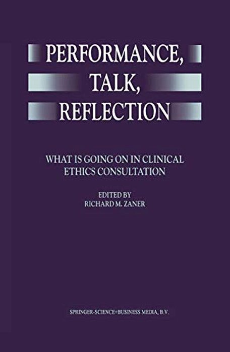 Performance, Talk, Reflection: What Is Going On In Clinical Ethics Consultation-..