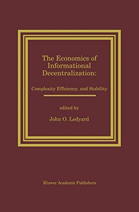 The Economics Of Informational Decentralization: Complexity, Efficiency, And Stability: Essays In Honor Of Stanley Reiter-..