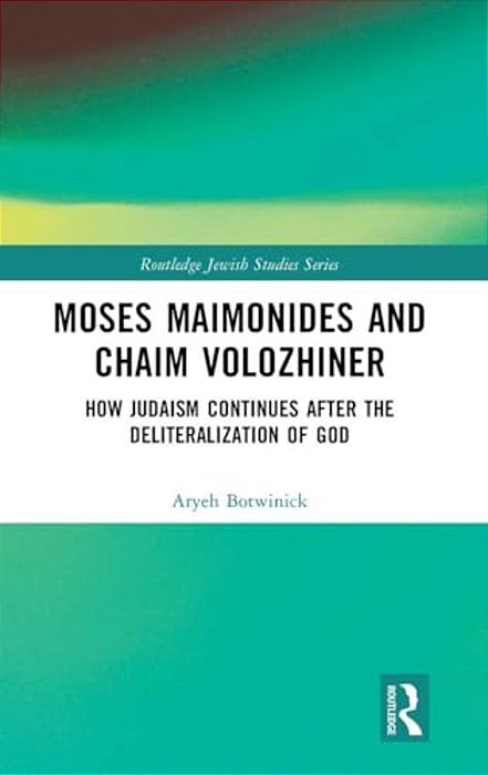 Moses Maimonides And Chaim Volozhiner: How Judaism Continues After The Deliteralization Of God-..
