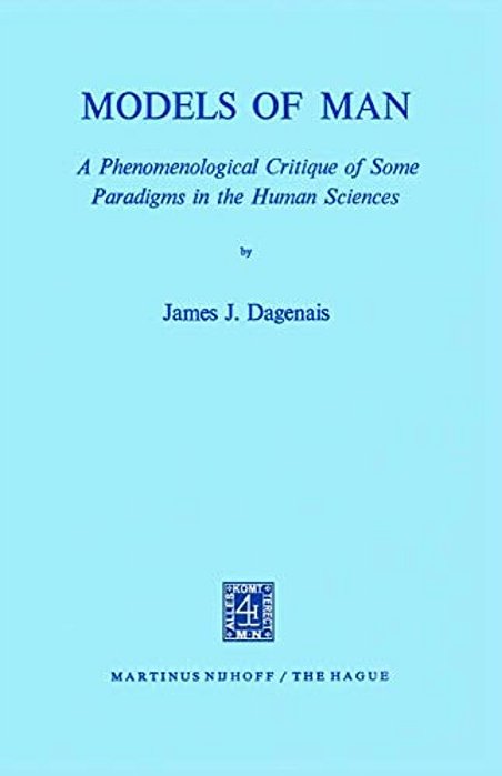 Models Of Man: A Phenomenological Critique Of Some Paradigms In The Human Sciences-..