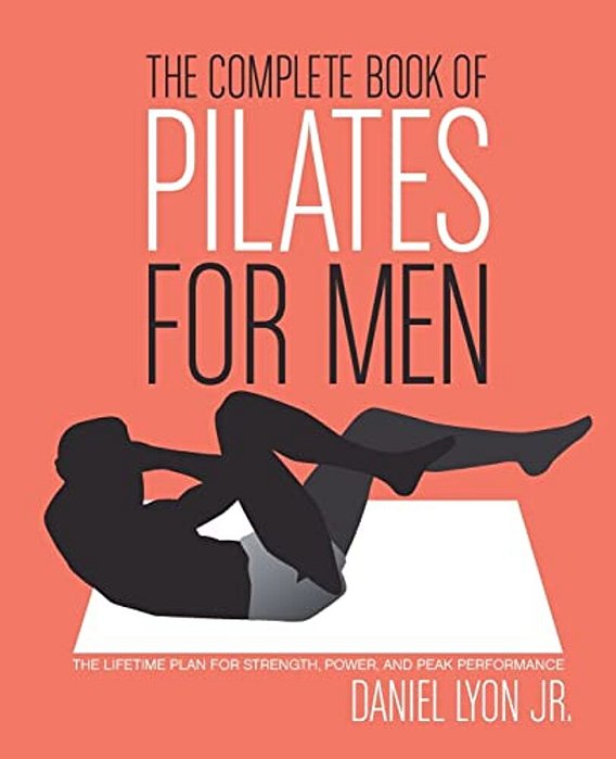 The Complete Book Of Pilates For Men: The Lifetime Plan For Strength, Power & Peak Performance-..