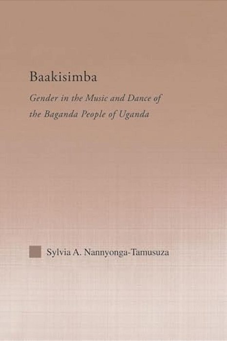 Baakisimba: Gender In The Music And Dance Of The Baganda People Of Uganda-..