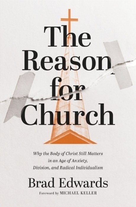 The Reason For Church: Why The Body Of Christ Still Matters In An Age Of Anxiety, Division, And Radical Individualism-..