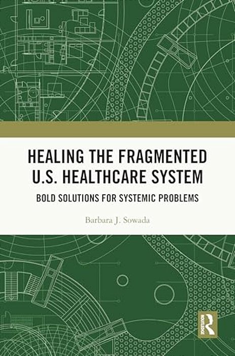 Healing The Fragmented U. S. Healthcare System: Bold Solutions For Systemic Problems-..