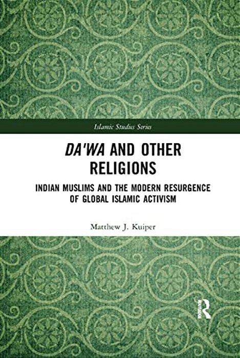 Da'Wa And Other Religions: Indian Muslims And The Modern Resurgence Of Global Islamic Activism-..
