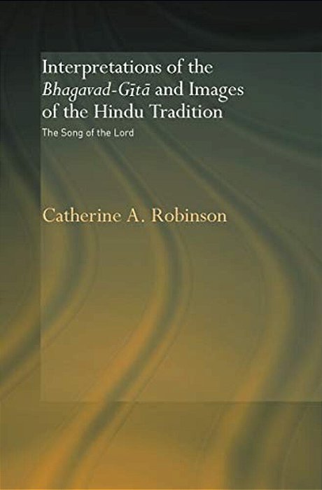 Interpretations Of The Bhagavad-Gita And Images Of The Hindu Tradition: The Song Of The Lord-..