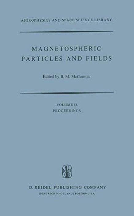 Magnetospheric Particles And Fields: Proceedings Of The Summer Advanced Study School, Held In Graz, Austria, August 4-15, 1975-..