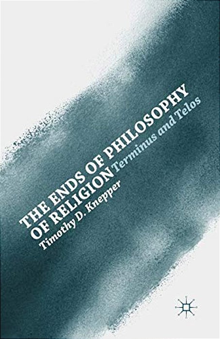 The Ends Of Philosophy Of Religion: Terminus And Telos-..