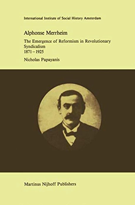 Alphonse Merrheim: The Emergence Of Reformism In Revolutionary Syndicalism, 1871 - 1925-..