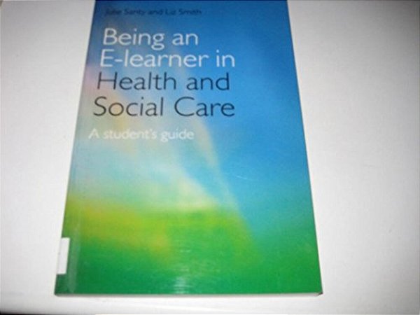 Being An E-Learner In Health And Social Care: A Student's Guide-..