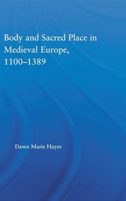 Body And Sacred Place In Medieval Europe, 1100-1389-..