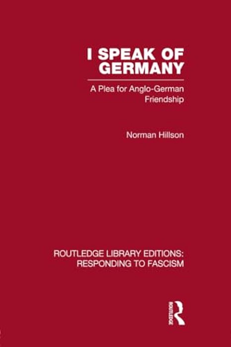 I Speak Of Germany (Rle Responding To Fascism): A Plea For Anglo-German Friendship-..