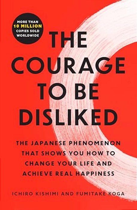 The Courage To Be Disliked: The Japanese Phenomenon That Shows You How To Change Your Life And Achieve Real Happiness-..