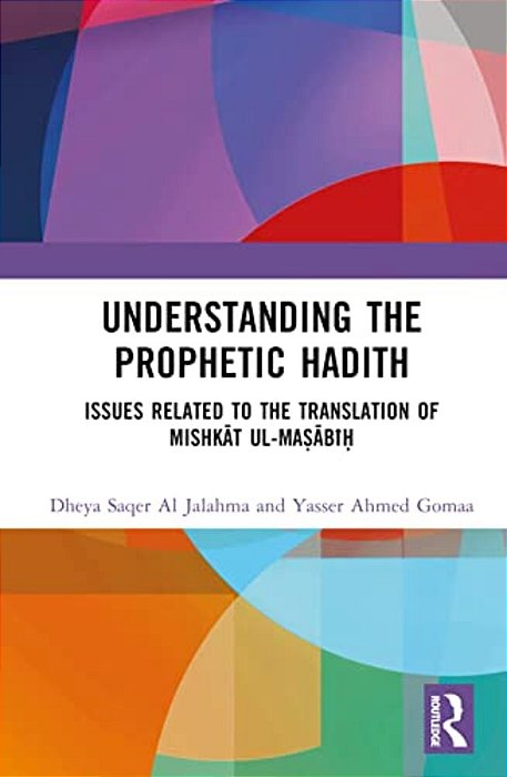 Understanding The Prophetic Hadith: Issues Related To The Translation Of Mishkat Ul-Ma? Abi?-..
