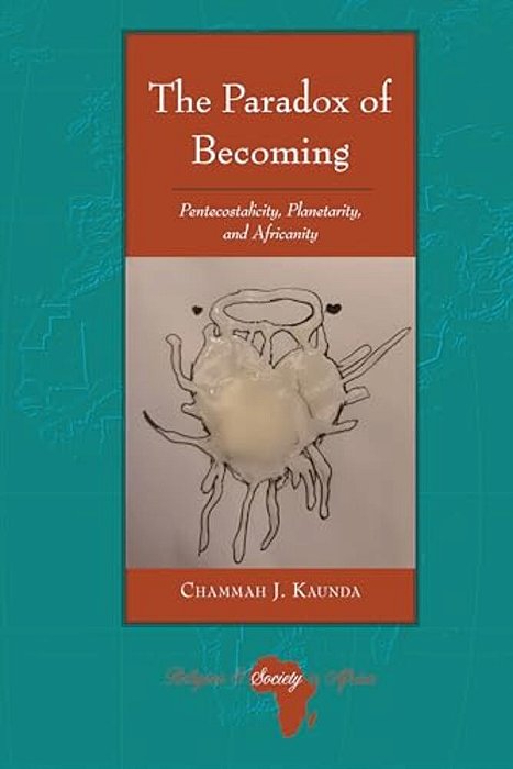 The Paradox Of Becoming: Pentecostalicity, Planetarity, And Africanity-..