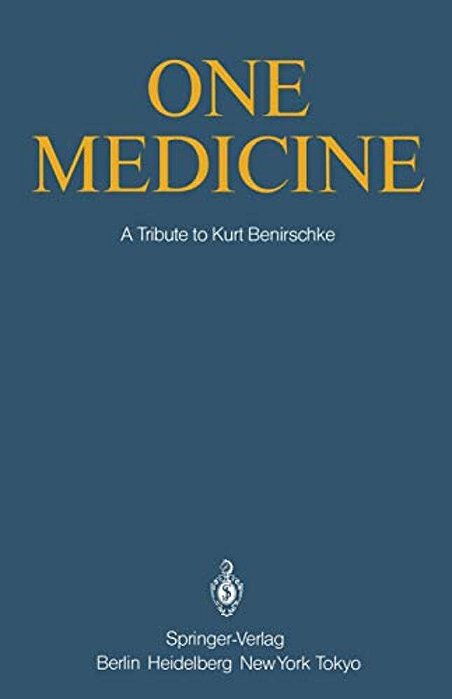 One Medicine: A Tribute To Kurt Benirschke, Director Center For Reproduction Of Endangered Species Zoological Society Of San Diego And Professor Of Pa-..