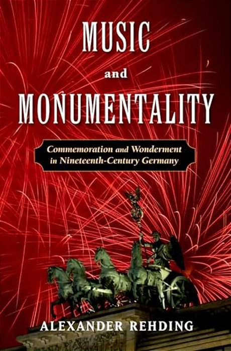 Music And Monumentality: Commemoration And Wonderment In Nineteenth Century Germany-..