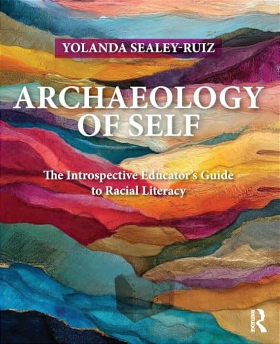 Archaeology Of Self: The Introspective Educator's Guide To Racial Literacy-..