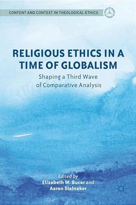 Religious Ethics In A Time Of Globalism: Shaping A Third Wave Of Comparative Analysis-..