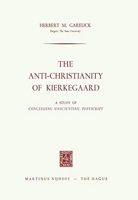 The Anti-Christianity Of Kierkegaard: A Study Of Concluding Unscientific Postscript-..