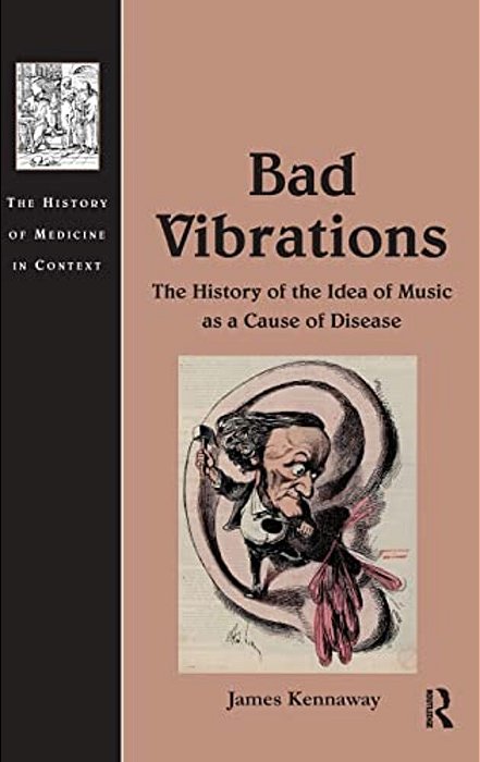 Bad Vibrations: The History Of The Idea Of Music As A Cause Of Disease-..