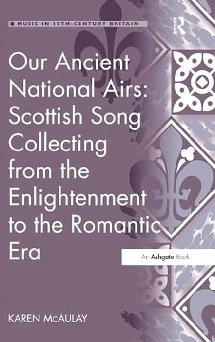 Our Ancient National Airs: Scottish Song Collecting From The Enlightenment To The Romantic Era-..