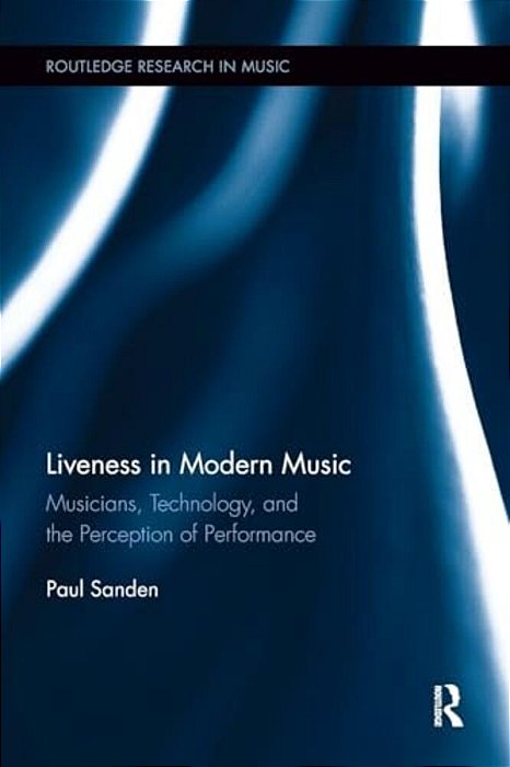 Liveness In Modern Music: Musicians, Technology, And The Perception Of Performance-..