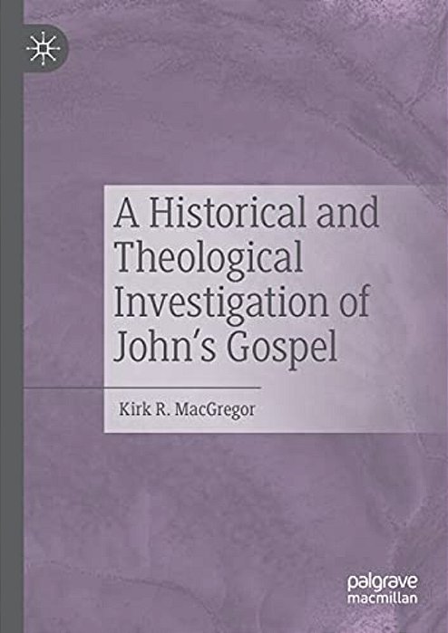 A Historical And Theological Investigation Of John's Gospel-..