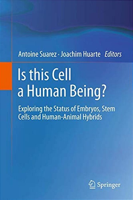 Is This Cell A Human Being?: Exploring The Status Of Embryos, Stem Cells And Human-Animal Hybrids-..