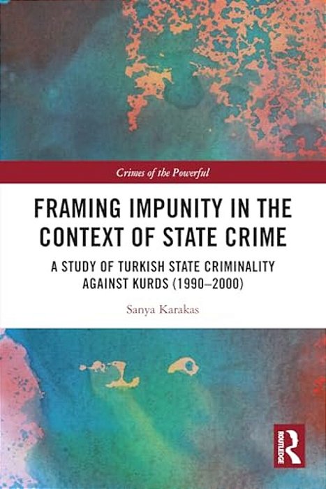 Framing Impunity In The Context Of State Crime: A Study Of Turkish State Criminality Against Kurds (1990- 2000)-..