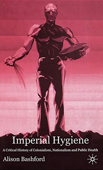 Imperial Hygiene: A Critical History Of Colonialism, Nationalism And Public Health-..