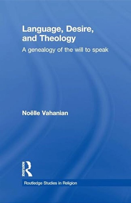 Language, Desire And Theology: A Genealogy Of The Will To Speak-..