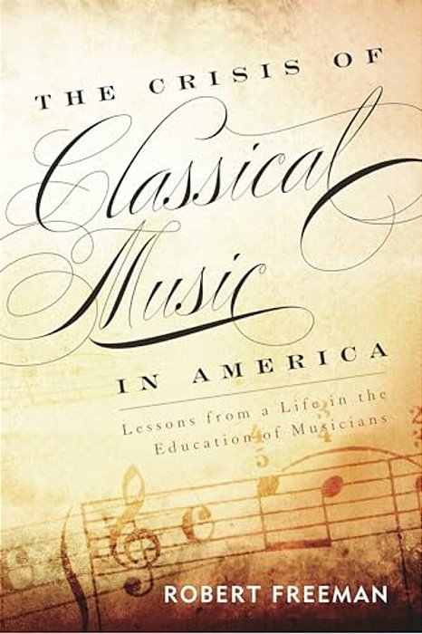 Crisis Of Classical Music In America: Lessons From A Life In The Education Of Musicians-..