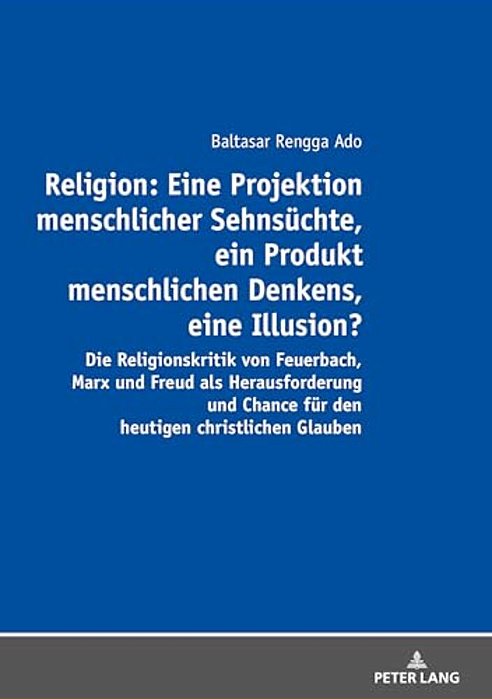 Religion: Eine Projektion Menschlicher Sehnsuechte, Ein Produkt Menschlichen Denkens, Eine Illusion?: Die Religionskritik Von Feuerbach, Marx Und Freu-..