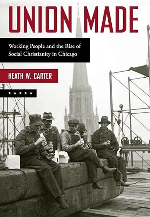 Union Made: Working People And The Rise Of Social Christianity In Chicago-..