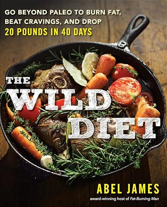 The Wild Diet: GO Beyond Paleo To Burn Fat, Beat Cravings, And Drop 20 Pounds In 40 Days-..