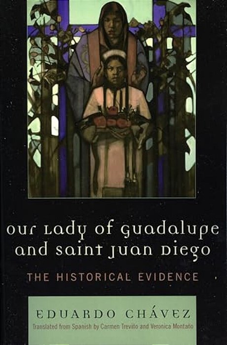 Our Lady Of Guadalupe And Saint Juan Diego: The Historical Evidence-..